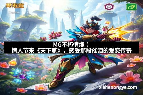 MG不朽情缘:情人节来《天下贰》,感受那段催泪的爱恋传奇